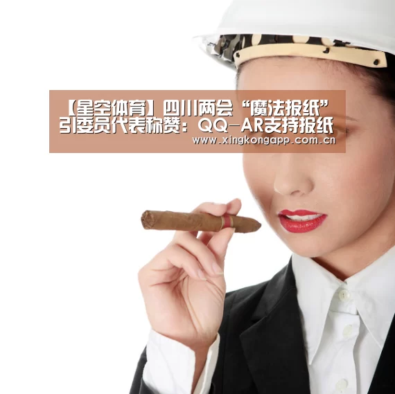 【星空体育】四川两会“魔法报纸”引委员代表称赞:QQ-AR支持报纸融入AR技术(图2) 星空体育