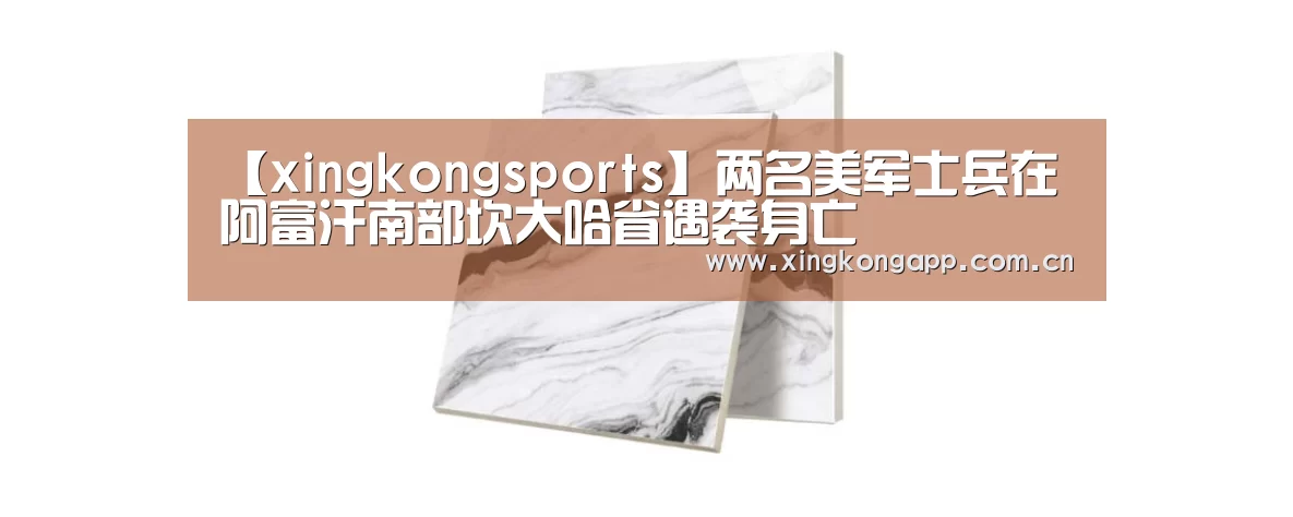 【xingkongsports】两名美军士兵在阿富汗南部坎大哈省遇袭身亡(图3) 星空体育